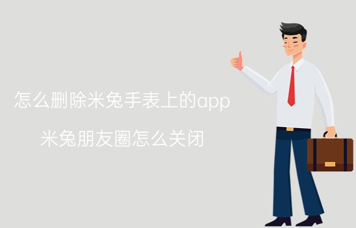 怎么删除米兔手表上的app 米兔朋友圈怎么关闭？